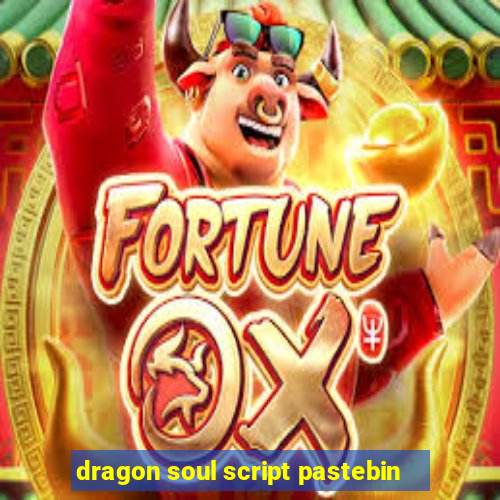 dragon soul script pastebin